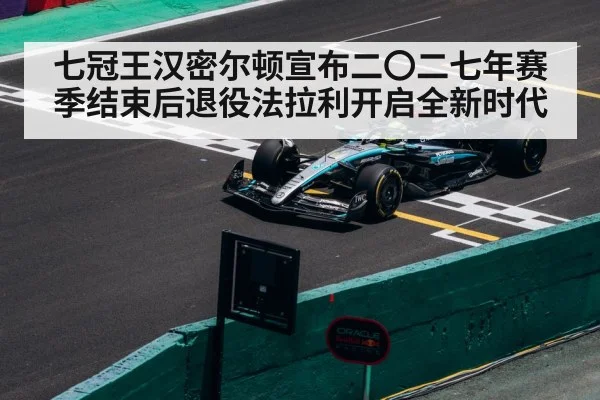 七冠王汉密尔顿宣布二〇二七年赛季结束后退役法拉利开启全新时代